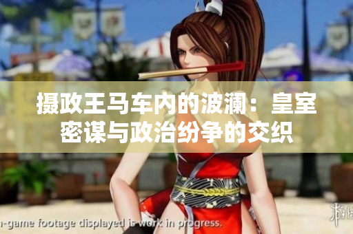 攝政王馬車(chē)內(nèi)的波瀾：皇室密謀與政治紛爭(zhēng)的交織