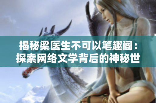 揭秘梁醫(yī)生不可以筆趣閣：探索網(wǎng)絡(luò)文學(xué)背后的神秘世界