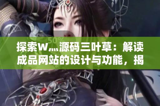 探索W灬源碼三葉草：解讀成品網(wǎng)站的設(shè)計(jì)與功能，揭示其獨(dú)特之處