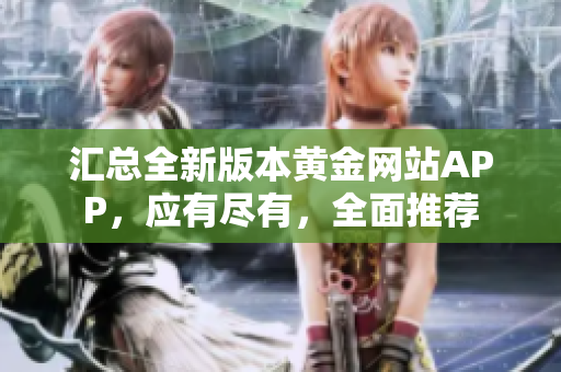 匯總?cè)掳姹军S金網(wǎng)站APP，應(yīng)有盡有，全面推薦