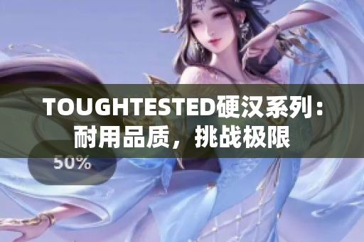 TOUGHTESTED硬漢系列：耐用品質(zhì)，挑戰(zhàn)極限
