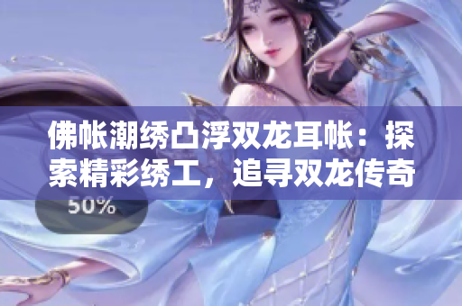佛帳潮繡凸浮雙龍耳帳：探索精彩繡工，追尋雙龍傳奇