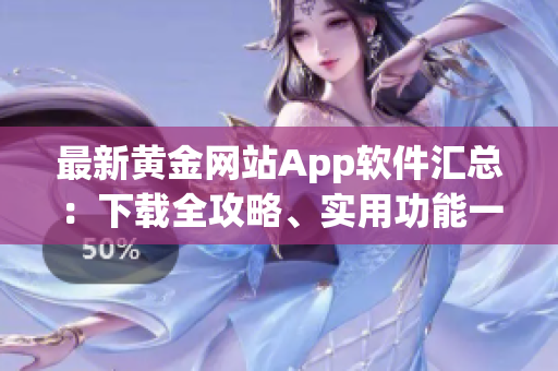 最新黃金網(wǎng)站App軟件匯總：下載全攻略、實(shí)用功能一網(wǎng)打盡