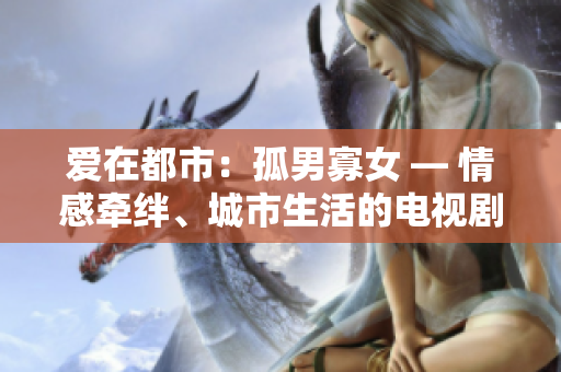 愛在都市：孤男寡女 — 情感牽絆、城市生活的電視劇
