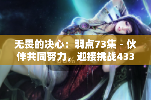 無(wú)畏的決心：弱點(diǎn)73集 - 伙伴共同努力，迎接挑戰(zhàn)43321