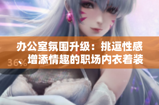 辦公室氛圍升級：挑逗性感、增添情趣的職場內(nèi)衣著裝