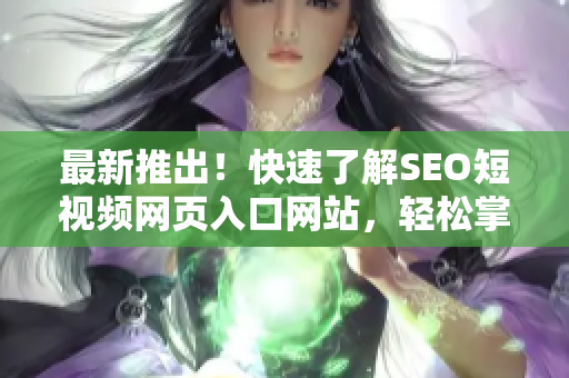 最新推出！快速了解SEO短視頻網(wǎng)頁入口網(wǎng)站，輕松掌握推廣技巧