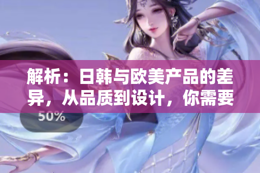 解析：日韓與歐美產(chǎn)品的差異，從品質(zhì)到設(shè)計(jì)，你需要了解的關(guān)鍵因素