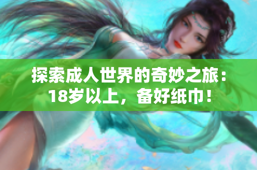 探索成人世界的奇妙之旅：18歲以上，備好紙巾！