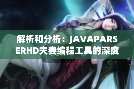 解析和分析：JAVAPARSERHD夫妻編程工具的深度探索與實(shí)踐