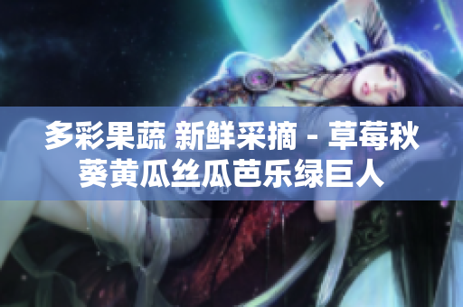 多彩果蔬 新鮮采摘 - 草莓秋葵黃瓜絲瓜芭樂綠巨人