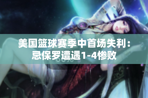 美國籃球賽季中首場失利：忌保羅遭遇1-4慘敗