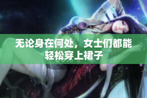無論身在何處，女士們都能輕松穿上裙子