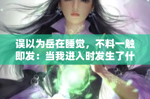 誤以為岳在睡覺，不料一觸即發(fā)：當我進入時發(fā)生了什么？