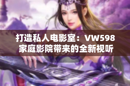打造私人電影室：VW598 家庭影院帶來的全新視聽體驗