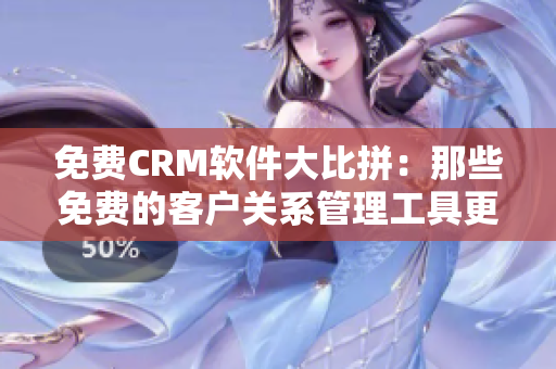 免費(fèi)CRM軟件大比拼：那些免費(fèi)的客戶關(guān)系管理工具更值得信賴？