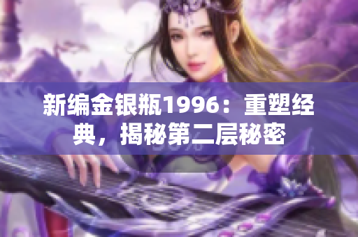 新編金銀瓶1996：重塑經(jīng)典，揭秘第二層秘密