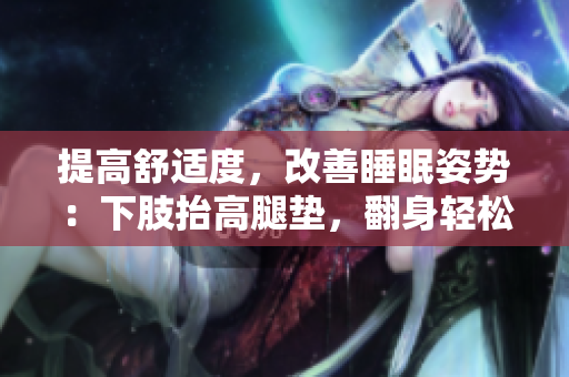 提高舒適度，改善睡眠姿勢：下肢抬高腿墊，翻身輕松如意