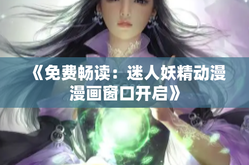《免費(fèi)暢讀：迷人妖精動(dòng)漫漫畫(huà)窗口開(kāi)啟》