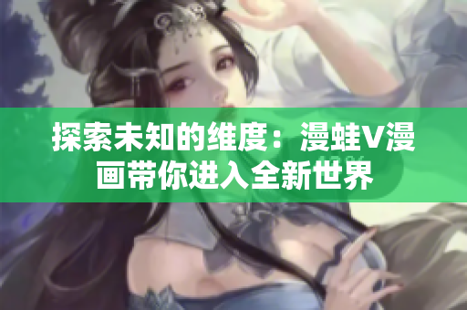 探索未知的維度：漫蛙V漫畫帶你進(jìn)入全新世界