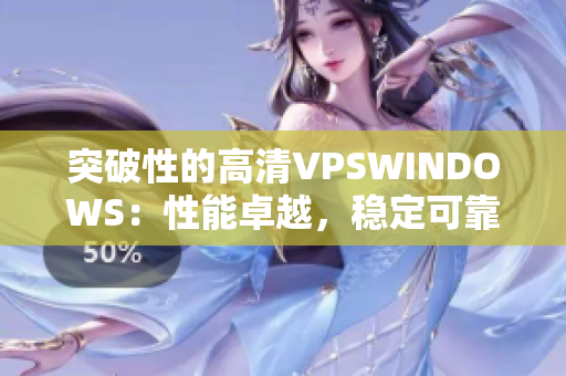 突破性的高清VPSWINDOWS：性能卓越，穩(wěn)定可靠，助您事業(yè)騰飛。