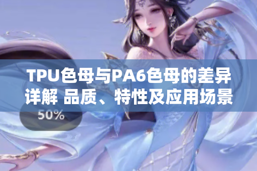 TPU色母與PA6色母的差異詳解 品質(zhì)、特性及應用場景對比