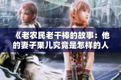 《老農(nóng)民老干棒的故事：他的妻子果兒究竟是怎樣的人？》