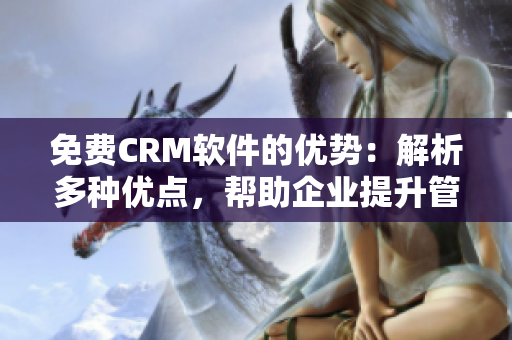 免費(fèi)CRM軟件的優(yōu)勢(shì)：解析多種優(yōu)點(diǎn)，幫助企業(yè)提升管理效率