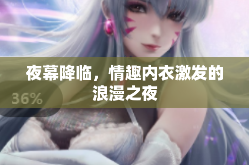 夜幕降臨，情趣內(nèi)衣激發(fā)的浪漫之夜