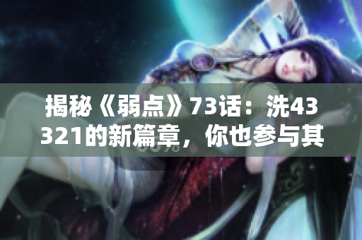 揭秘《弱點(diǎn)》73話：洗43321的新篇章，你也參與其中！