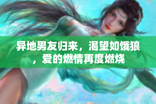 異地男友歸來，渴望如餓狼，愛的燃情再度燃燒