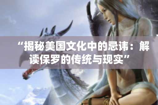 “揭秘美國文化中的忌諱：解讀保羅的傳統(tǒng)與現(xiàn)實(shí)”