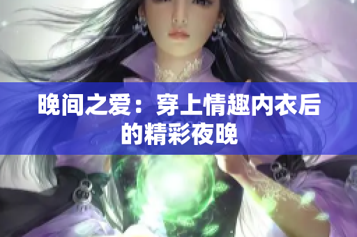 晚間之愛：穿上情趣內(nèi)衣后的精彩夜晚