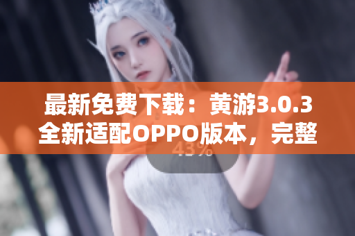 最新免費下載：黃游3.0.3全新適配OPPO版本，完整大全！