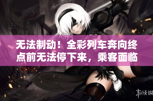 無法制動！全彩列車奔向終點前無法停下來，乘客面臨危機