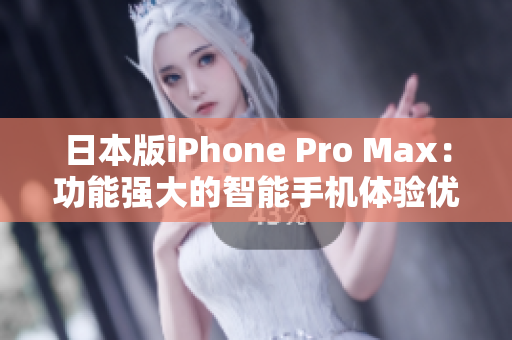 日本版iPhone Pro Max：功能強大的智能手機體驗優(yōu)化