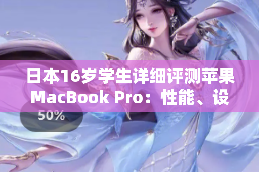 日本16歲學生詳細評測蘋果MacBook Pro：性能、設(shè)計與實用體驗一覽