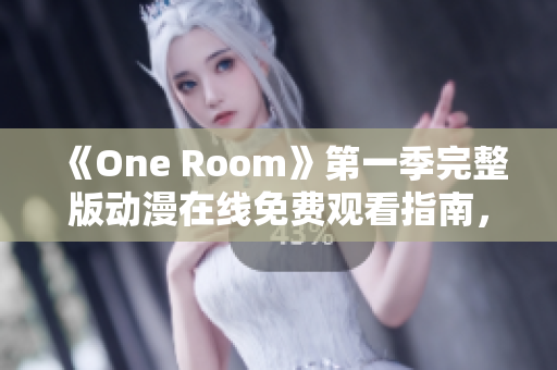 《One Room》第一季完整版動(dòng)漫在線免費(fèi)觀看指南，精彩情節(jié)一覽無(wú)遺