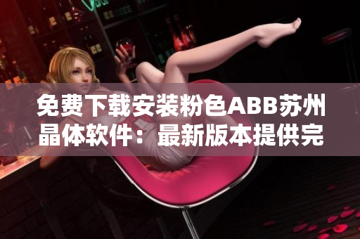 免費(fèi)下載安裝粉色ABB蘇州晶體軟件：最新版本提供完整安裝指南和使用說明