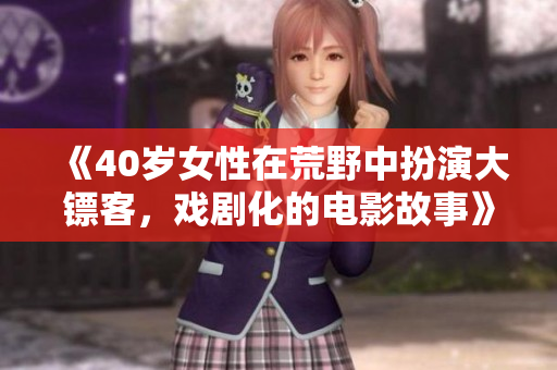 《40歲女性在荒野中扮演大鏢客，戲劇化的電影故事》