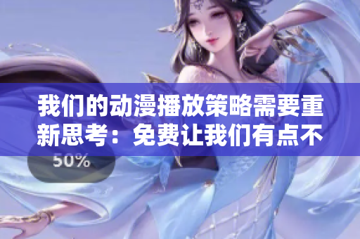 我們的動漫播放策略需要重新思考：免費讓我們有點不對勁