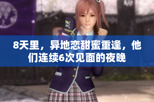 8天里，異地戀甜蜜重逢，他們連續(xù)6次見面的夜晚