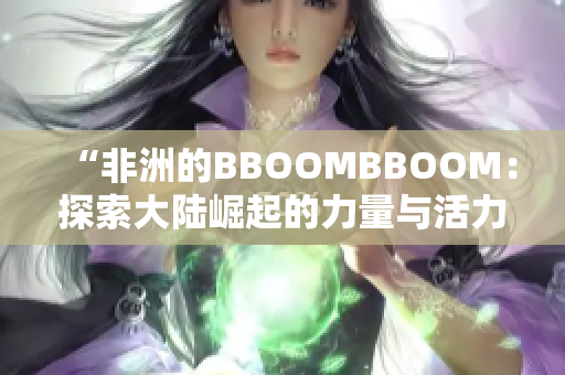 “非洲的BBOOMBBOOM：探索大陸崛起的力量與活力”