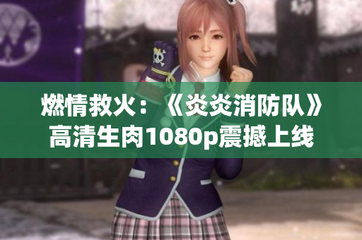 燃情救火：《炎炎消防隊(duì)》高清生肉1080p震撼上線