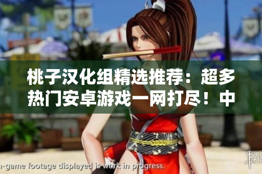 桃子漢化組精選推薦：超多熱門安卓游戲一網(wǎng)打盡！中文完美翻譯，暢玩樂趣不斷！
