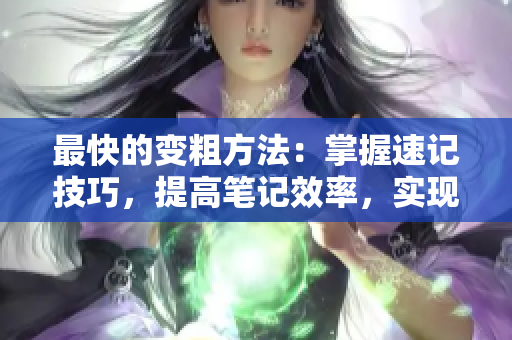 最快的變粗方法：掌握速記技巧，提高筆記效率，實(shí)現(xiàn)快速記憶。