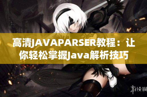 高清JAVAPARSER教程：讓你輕松掌握Java解析技巧