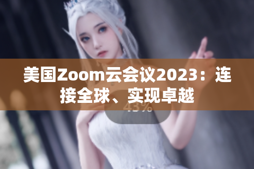 美國Zoom云會議2023：連接全球、實現(xiàn)卓越