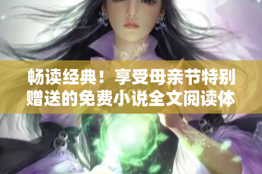暢讀經(jīng)典！享受母親節(jié)特別贈送的免費(fèi)小說全文閱讀體驗(yàn)