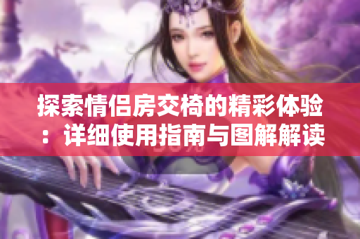 探索情侶房交椅的精彩體驗(yàn)：詳細(xì)使用指南與圖解解讀